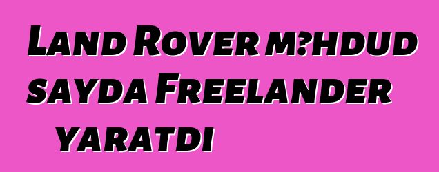 Land Rover məhdud sayda Freelander yaratdı