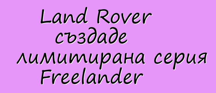 Land Rover създаде лимитирана серия Freelander