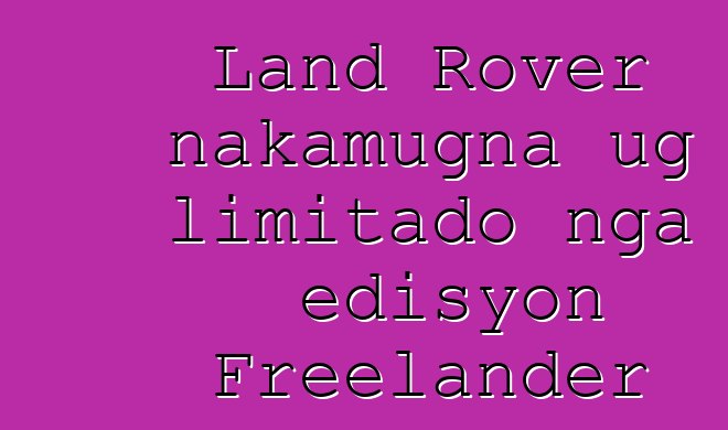 Land Rover nakamugna ug limitado nga edisyon Freelander