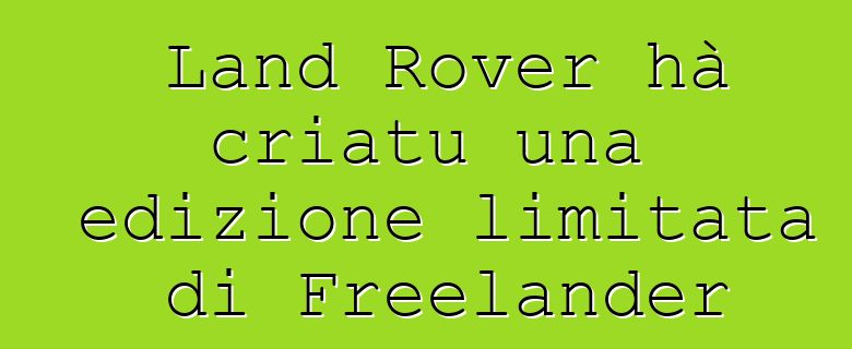 Land Rover hà criatu una edizione limitata di Freelander