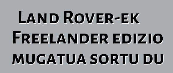 Land Rover-ek Freelander edizio mugatua sortu du