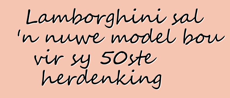 Lamborghini sal 'n nuwe model bou vir sy 50ste herdenking