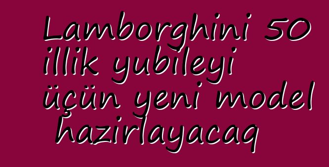 Lamborghini 50 illik yubileyi üçün yeni model hazırlayacaq