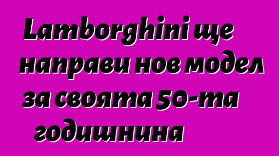 Lamborghini ще направи нов модел за своята 50-та годишнина