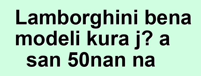 Lamborghini bɛna modɛli kura jɔ a san 50nan na