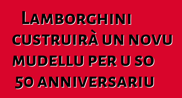 Lamborghini custruirà un novu mudellu per u so 50 anniversariu