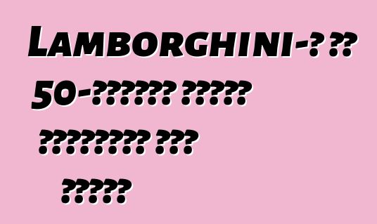 Lamborghini-ն իր 50-ամյակի համար կկառուցի նոր մոդել