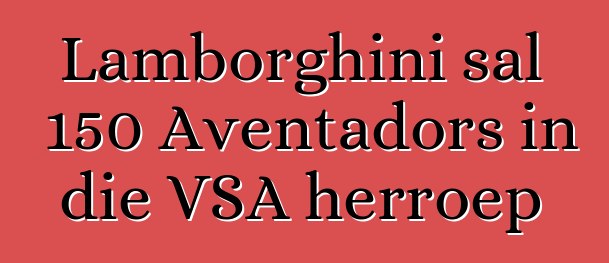 Lamborghini sal 150 Aventadors in die VSA herroep