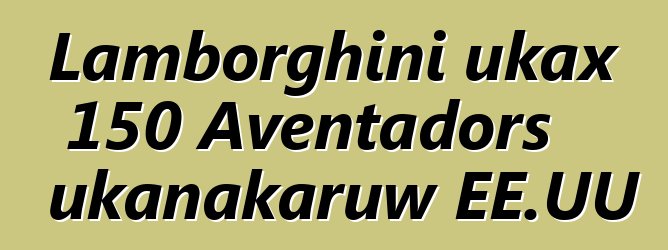Lamborghini ukax 150 Aventadors ukanakaruw EE.UU