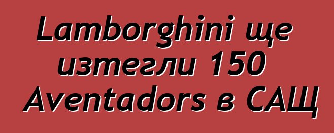 Lamborghini ще изтегли 150 Aventadors в САЩ