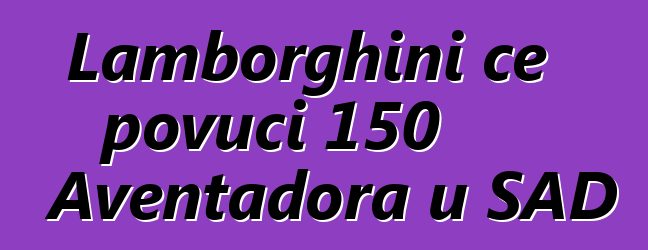 Lamborghini će povući 150 Aventadora u SAD