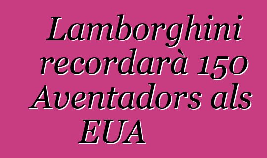 Lamborghini recordarà 150 Aventadors als EUA