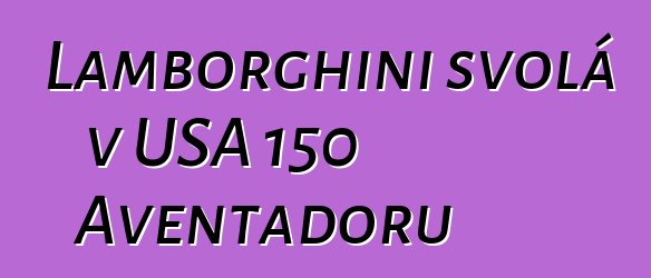 Lamborghini svolá v USA 150 Aventadorů