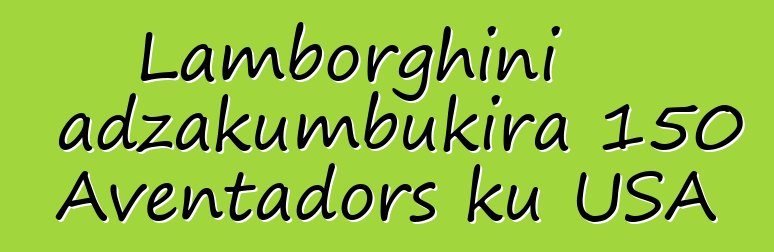 Lamborghini adzakumbukira 150 Aventadors ku USA