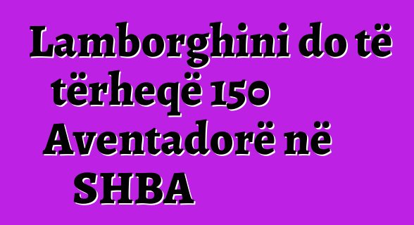 Lamborghini do të tërheqë 150 Aventadorë në SHBA