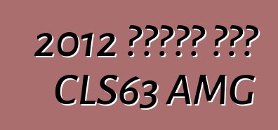 2012 መርሴዲስ ቤንዝ CLS63 AMG