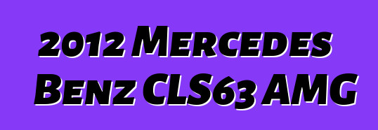 2012 Mercedes Bɛnz CLS63 AMG