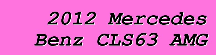 2012 Mercedes Benz CLS63 AMG