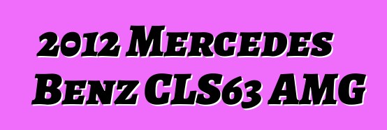 2012 Mercedes Benz CLS63 AMG