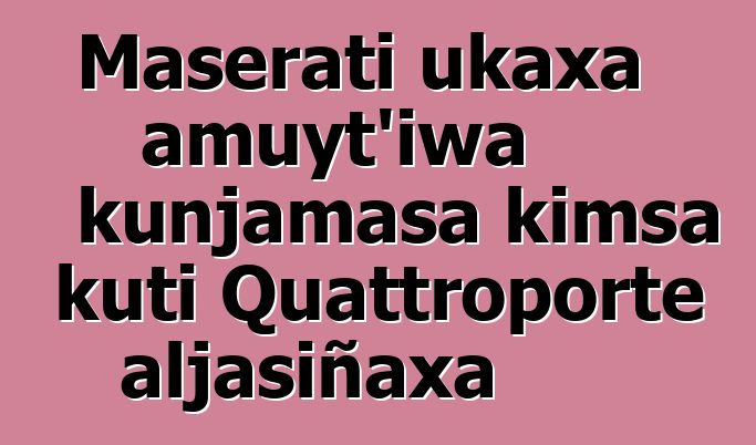 Maserati ukaxa amuyt’iwa kunjamasa kimsa kuti Quattroporte aljasiñaxa