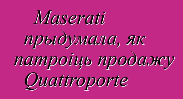 Maserati прыдумала, як патроіць продажу Quattroporte