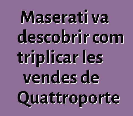 Maserati va descobrir com triplicar les vendes de Quattroporte