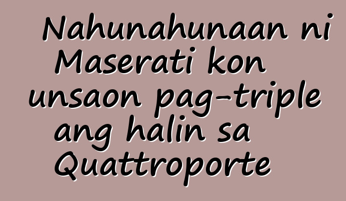 Nahunahunaan ni Maserati kon unsaon pag-triple ang halin sa Quattroporte