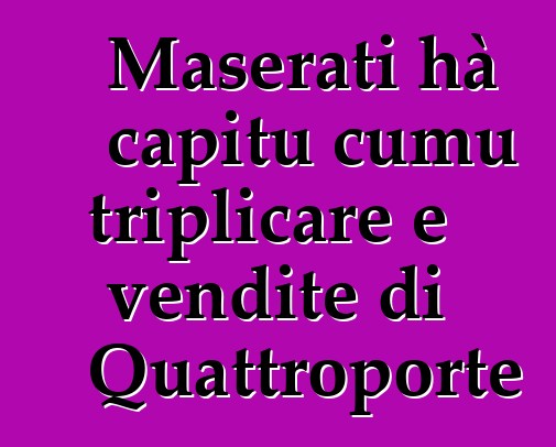Maserati hà capitu cumu triplicare e vendite di Quattroporte
