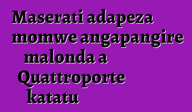 Maserati adapeza momwe angapangire malonda a Quattroporte katatu