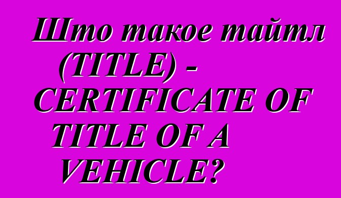 Што такое тайтл (TITLE) - CERTIFICATE OF TITLE OF A VEHICLE?