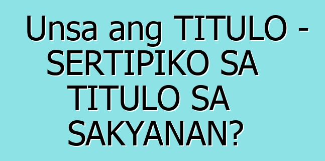 Unsa ang TITULO - SERTIPIKO SA TITULO SA SAKYANAN?