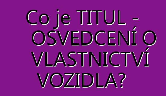 Co je TITUL – OSVĚDČENÍ O VLASTNICTVÍ VOZIDLA?