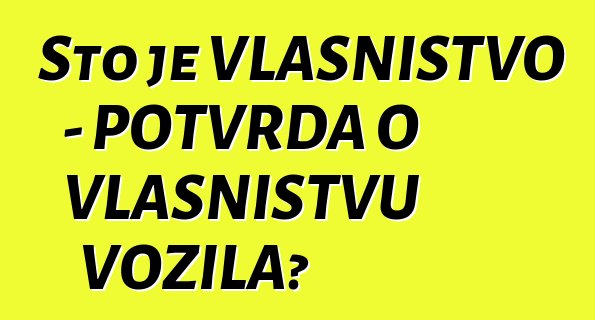 Što je VLASNIŠTVO - POTVRDA O VLASNIŠTVU VOZILA?