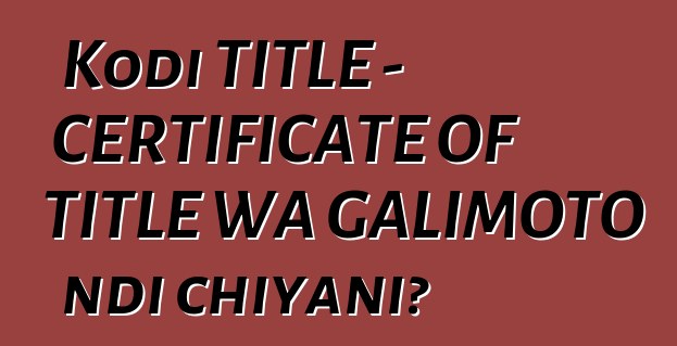 Kodi TITLE - CERTIFICATE OF TITLE WA GALIMOTO ndi chiyani?