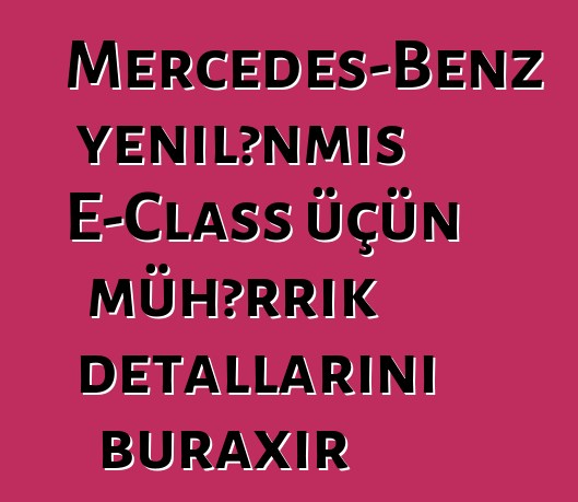Mercedes-Benz yenilənmiş E-Class üçün mühərrik detallarını buraxır