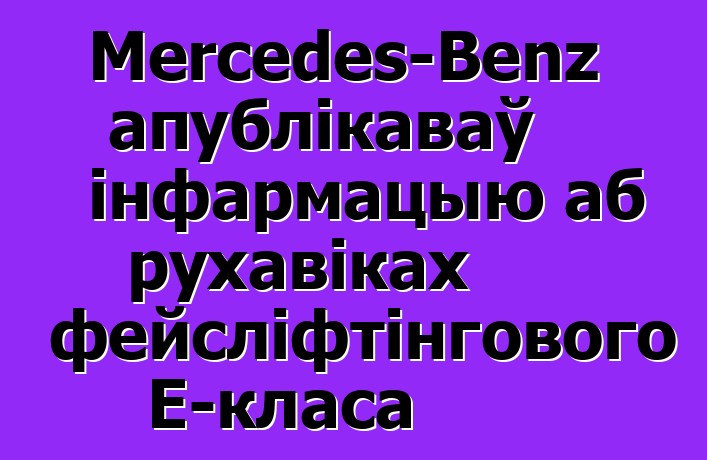 Mercedes-Benz апублікаваў інфармацыю аб рухавіках фейсліфтінгового E-класа