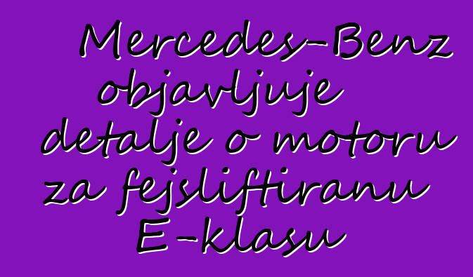 Mercedes-Benz objavljuje detalje o motoru za fejsliftiranu E-klasu