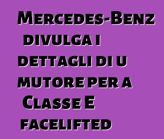 Mercedes-Benz divulga i dettagli di u mutore per a Classe E facelifted