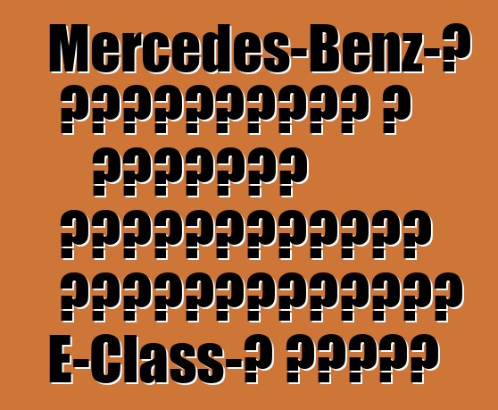Mercedes-Benz-ը հրապարակել է շարժիչի մանրամասները ֆեյսլիֆտացված E-Class-ի համար