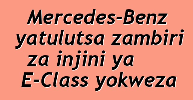 Mercedes-Benz yatulutsa zambiri za injini ya E-Class yokweza