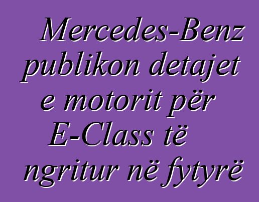 Mercedes-Benz publikon detajet e motorit për E-Class të ngritur në fytyrë