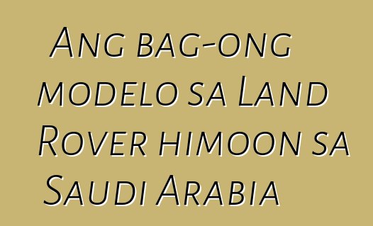 Ang bag-ong modelo sa Land Rover himoon sa Saudi Arabia