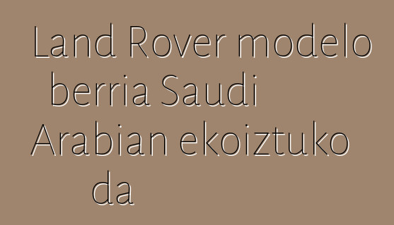 Land Rover modelo berria Saudi Arabian ekoiztuko da