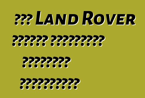 Նոր Land Rover մոդելը կարտադրվի Սաուդյան Արաբիայում