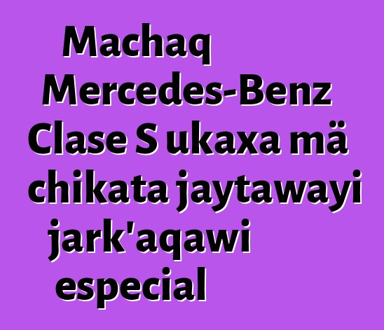Machaq Mercedes-Benz Clase S ukaxa mä chikata jaytawayi jark’aqawi especial