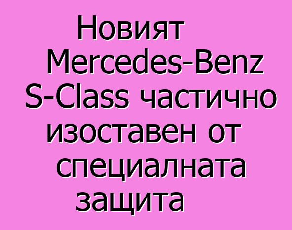 Новият Mercedes-Benz S-Class частично изоставен от специалната защита