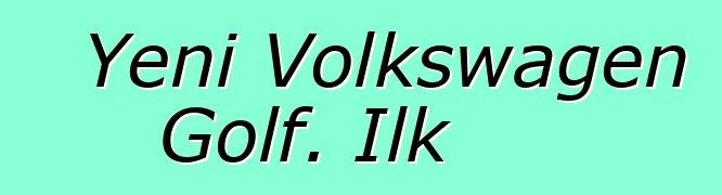 Yeni Volkswagen Golf. İlk