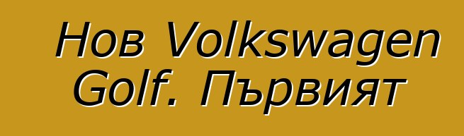 Нов Volkswagen Golf. Първият