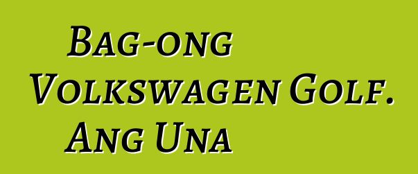 Bag-ong Volkswagen Golf. Ang Una