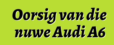 Oorsig van die nuwe Audi A6
